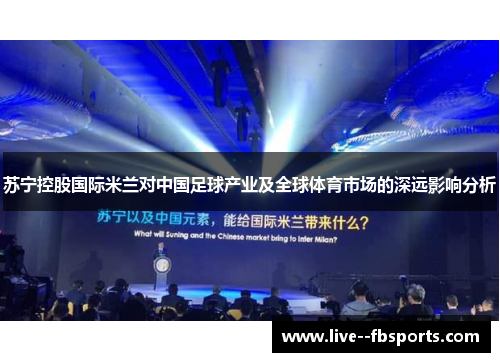 苏宁控股国际米兰对中国足球产业及全球体育市场的深远影响分析 苏宁控股国际米兰对中国足球产业及全球体育市场的深远影响分析