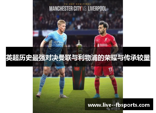 英超历史最强对决曼联与利物浦的荣耀与传承较量 英超历史最强对决曼联与利物浦的荣耀与传承较量