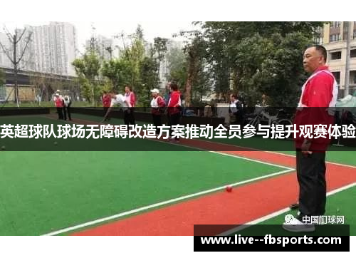 英超球队球场无障碍改造方案推动全员参与提升观赛体验 英超球队球场无障碍改造方案推动全员参与提升观赛体验