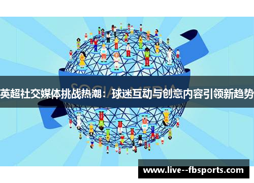 英超社交媒体挑战热潮:球迷互动与创意内容引领新趋势 英超社交媒体挑战热潮:球迷互动与创意内容引领新趋势