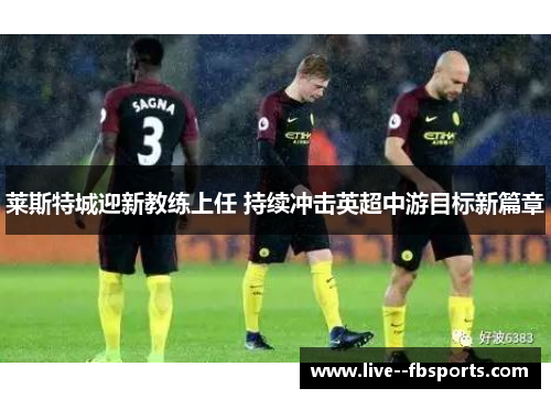 莱斯特城迎新教练上任 持续冲击英超中游目标新篇章