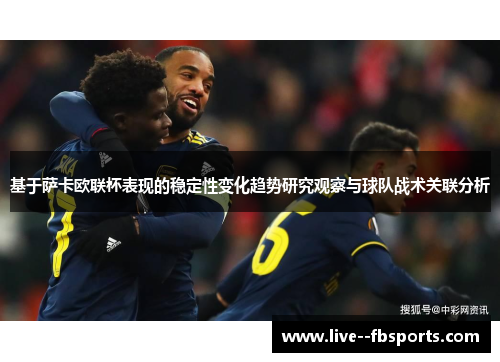 基于萨卡欧联杯表现的稳定性变化趋势研究观察与球队战术关联分析