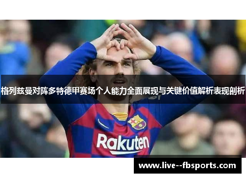 格列兹曼对阵多特德甲赛场个人能力全面展现与关键价值解析表现剖析