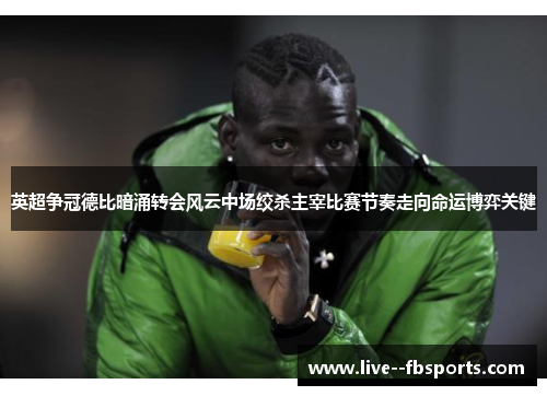英超争冠德比暗涌转会风云中场绞杀主宰比赛节奏走向命运博弈关键