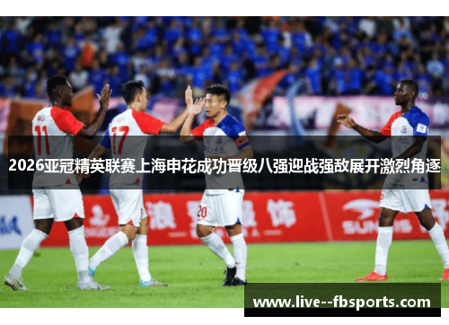 2026亚冠精英联赛上海申花成功晋级八强迎战强敌展开激烈角逐 2026亚冠精英联赛上海申花成功晋级八强迎战强敌展开激烈角逐