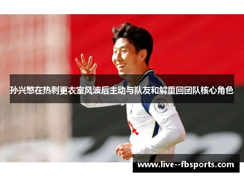 孙兴慜在热刺更衣室风波后主动与队友和解重回团队核心角色
