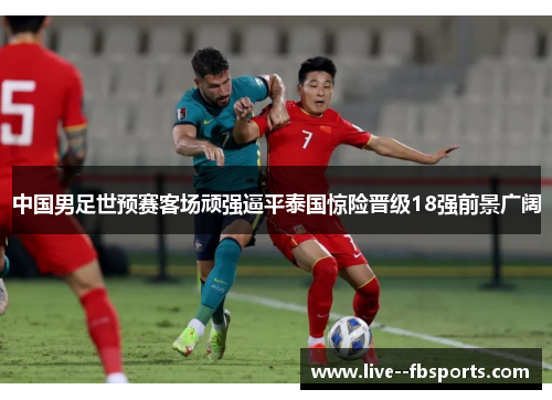 中国男足世预赛客场顽强逼平泰国惊险晋级18强前景广阔