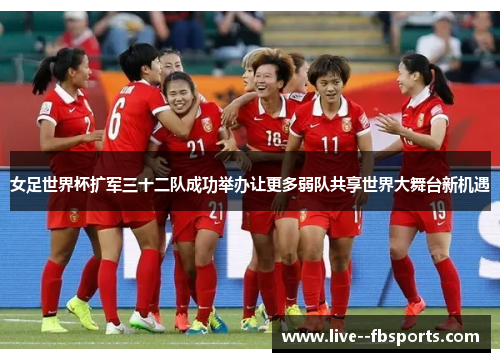 女足世界杯扩军三十二队成功举办让更多弱队共享世界大舞台新机遇