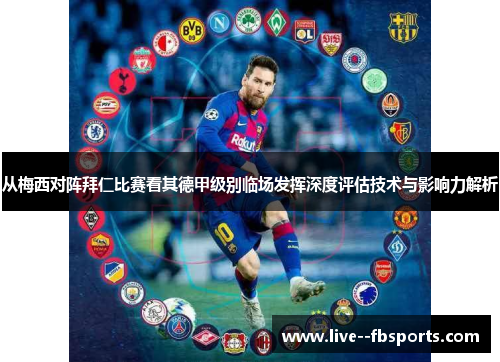 从梅西对阵拜仁比赛看其德甲级别临场发挥深度评估技术与影响力解析 从梅西对阵拜仁比赛看其德甲级别临场发挥深度评估技术与影响力解析