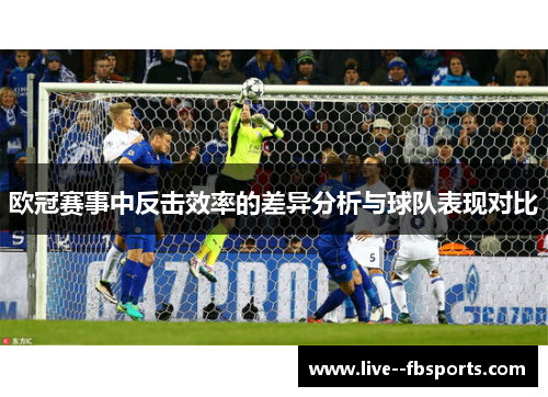 欧冠赛事中反击效率的差异分析与球队表现对比 欧冠赛事中反击效率的差异分析与球队表现对比