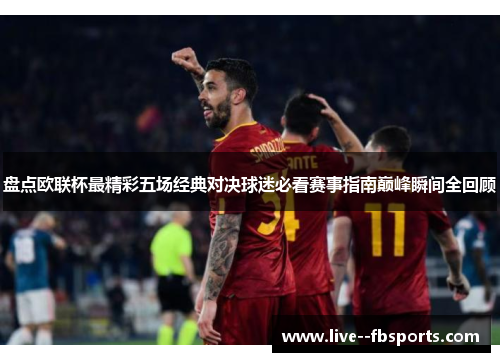 盘点欧联杯最精彩五场经典对决球迷必看赛事指南巅峰瞬间全回顾 盘点欧联杯最精彩五场经典对决球迷必看赛事指南巅峰瞬间全回顾