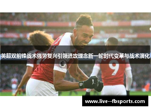 英超双前锋战术强势复兴引领进攻理念新一轮时代变革与战术演化