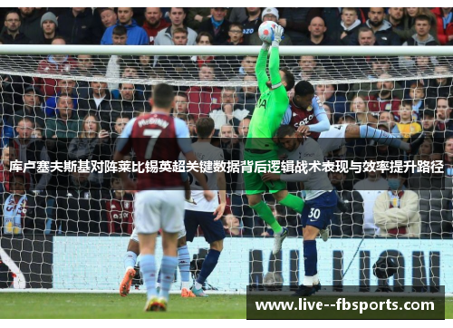 库卢塞夫斯基对阵莱比锡英超关键数据背后逻辑战术表现与效率提升路径 库卢塞夫斯基对阵莱比锡英超关键数据背后逻辑战术表现与效率提升路径