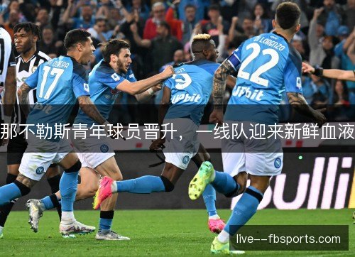 那不勒斯青年球员晋升,一线队迎来新鲜血液 那不勒斯青年球员晋升,一线队迎来新鲜血液