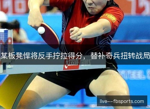 某板凳悍将反手拧拉得分，替补奇兵扭转战局