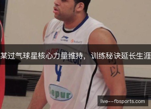 某过气球星核心力量维持，训练秘诀延长生涯